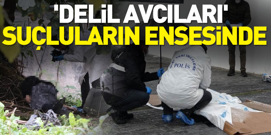 'Delil avcıları' suçluların ensesinde    