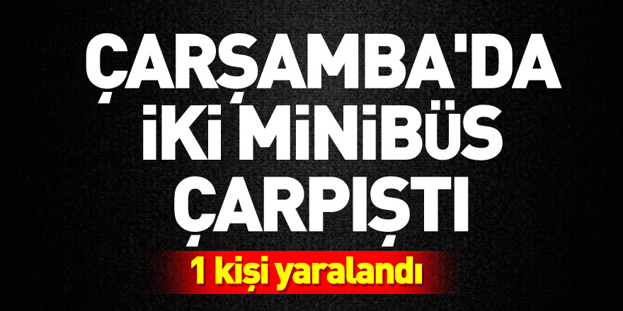 Çarşamba'da iki minibüsün çarpıştı