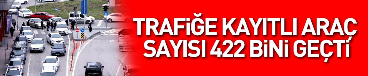 trafiğe kayıtlı araç sayısı 422 bini geçti