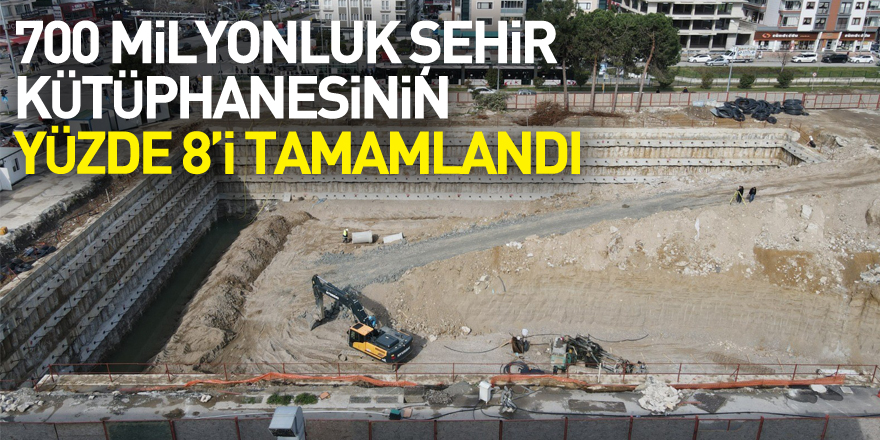 700 milyonluk şehir kütüphanesinin yüzde 8’i tamamlandı