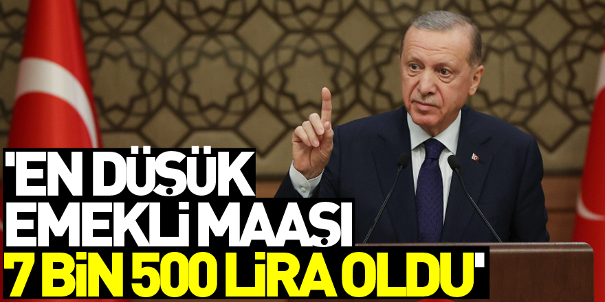 Cumhurbaşkanı Erdoğan: 'En düşük emekli maaşı 7 bin 500 lira oldu'