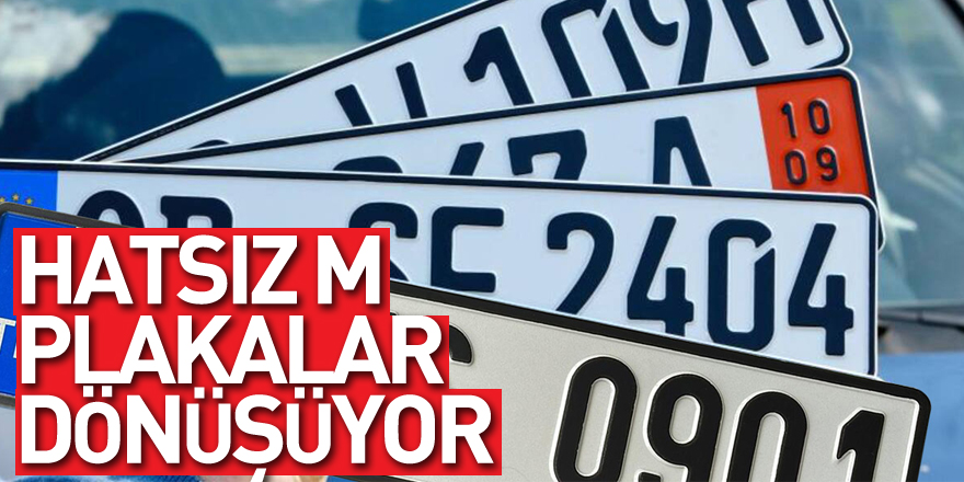 Hatsız M plakalar dönüşüyor