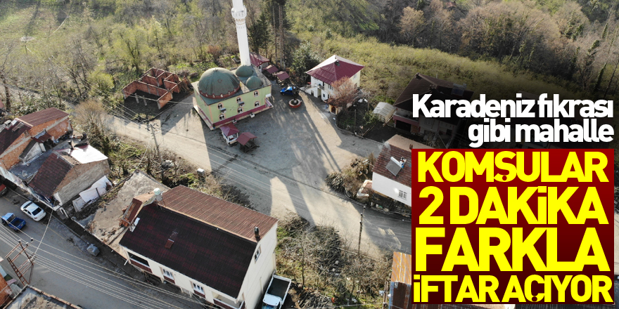 Karadeniz fıkrası gibi mahalle: Komşular 2 dakika farkla iftar açıyor