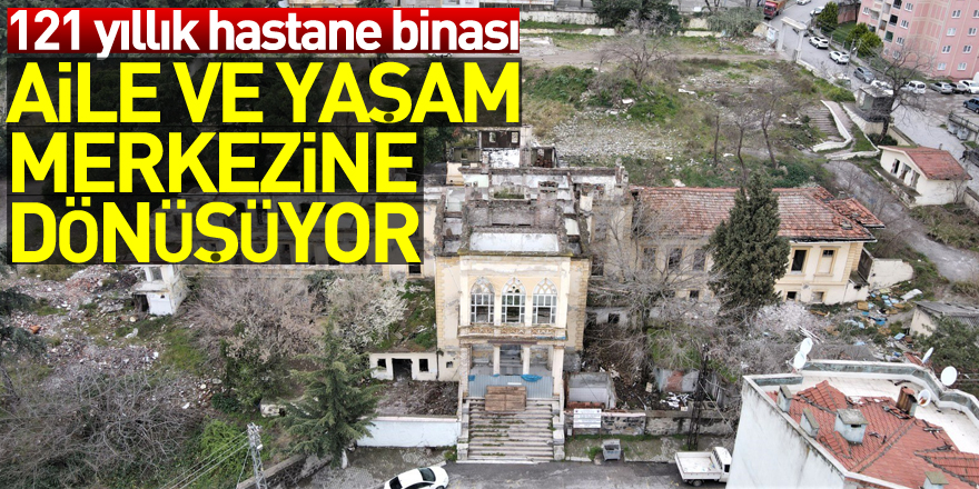 121 yıllık hastane binası aile ve yaşam merkezine dönüşüyor