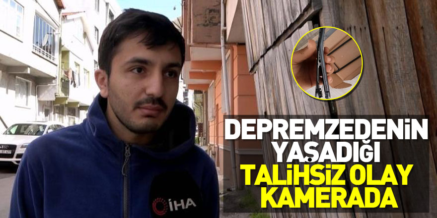 Depremzedenin yaşadığı talihsiz olay kamerada