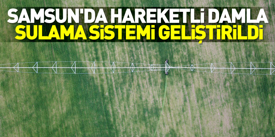 Samsun'da hareketli damla sulama sistemi geliştirildi