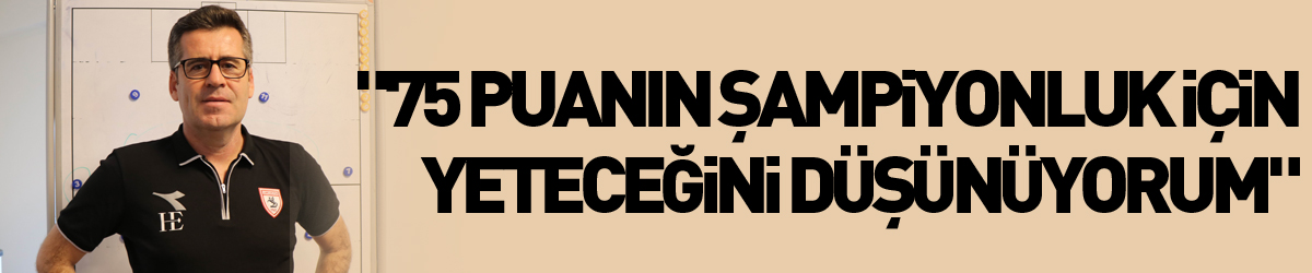 Hüseyin Eroğlu: "75 puanın şampiyonluk için yeteceğini düşünüyorum"