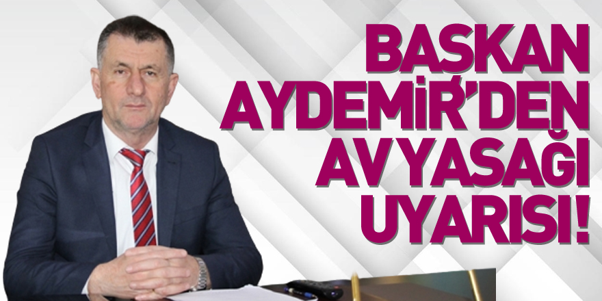 BAŞKAN AYDEMİR’DEN AV YASAĞI UYARISI!