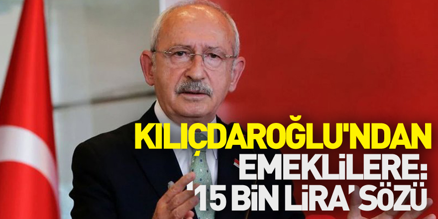 Kılıçdaroğlu'nden emeklilere: ‘15 bin lira’ sözü