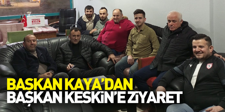 Başkan Kaya’dan Başkan Keskin’e Ziyaret