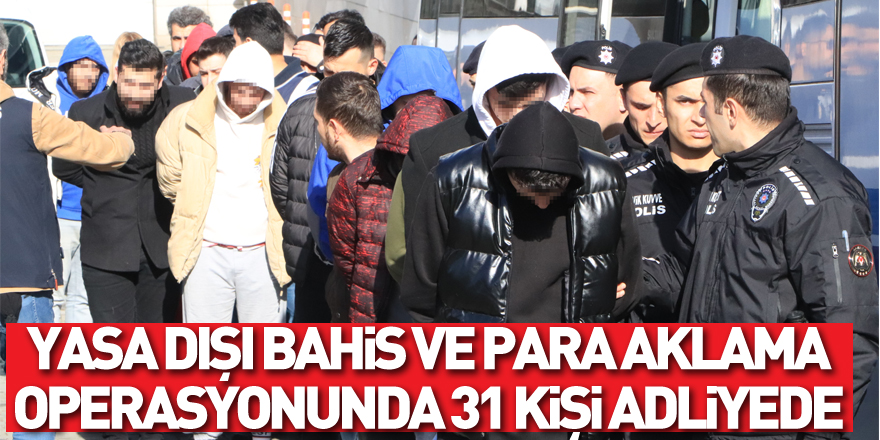 Yasa dışı bahis ve para aklama operasyonunda 31 kişi adliyede