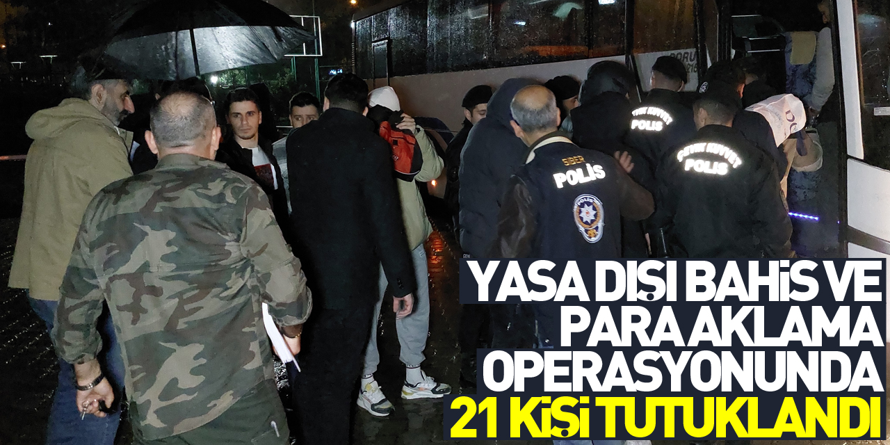 3,4 milyarlık yasa dışı bahis ve para aklama operasyonunda 21 kişi tutuklandı