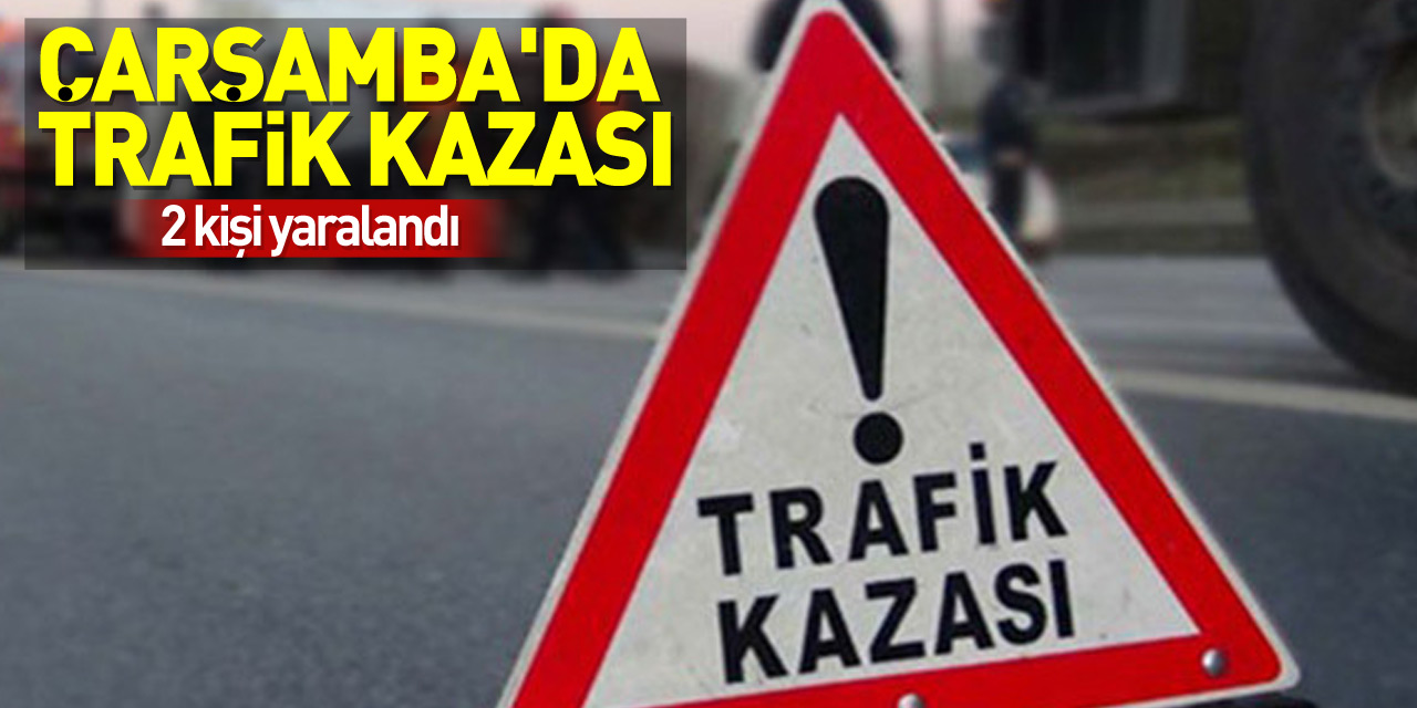 Çarşamba'da trafik kazasında 2 kişi yaralandı