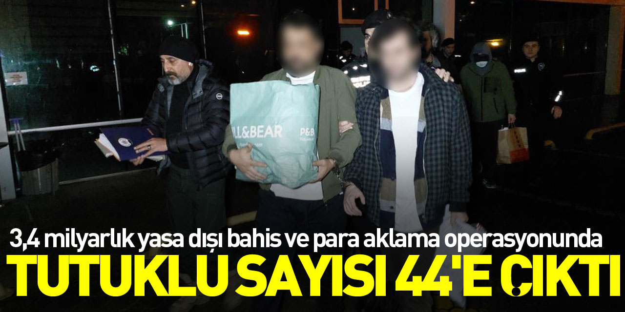 3,4 milyarlık yasa dışı bahis ve para aklama operasyonunda tutuklu sayısı 44'e çıktı