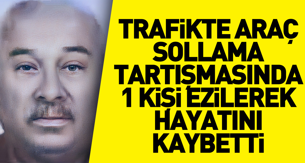 Trafikte araç sollama tartışmasında 1 kişi ezilerek hayatını kaybetti