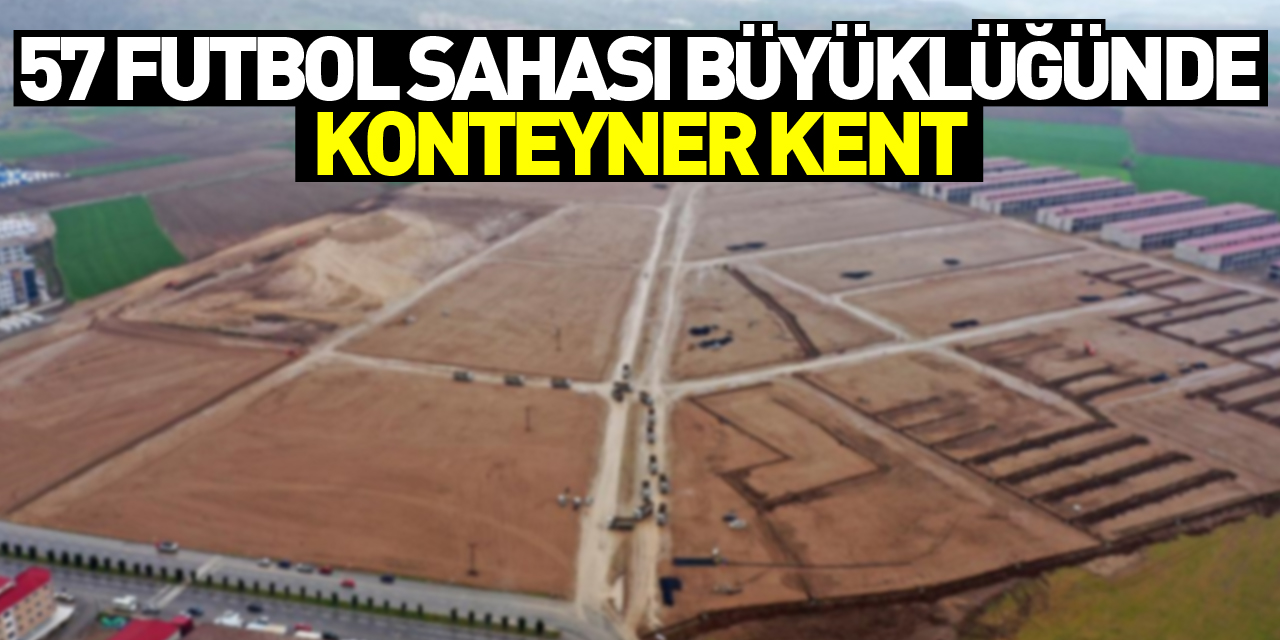Kahramanmaraş'ta 57 futbol sahası büyüklüğünde konteyner kent kurulacak