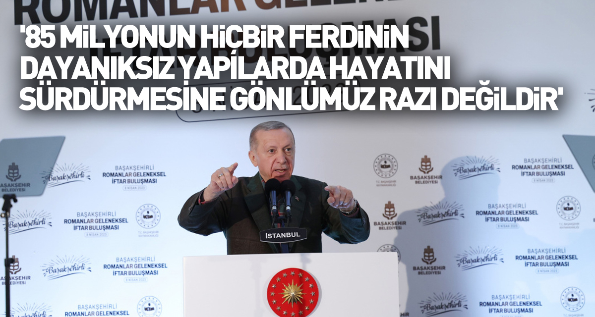 Cumhurbaşkanı Erdoğan: '85 milyonun hiçbir ferdinin dayanıksız yapılarda hayatını sürdürmesine gönlümüz razı değildir'