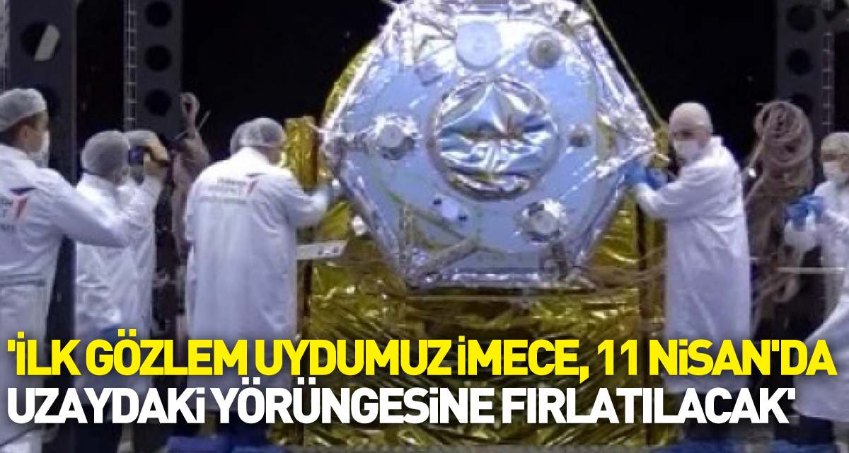 Cumhurbaşkanı Erdoğan duyurdu! 'İlk gözlem uydumuz İMECE, 11 Nisan'da uzaydaki yörüngesine fırlatılacak'