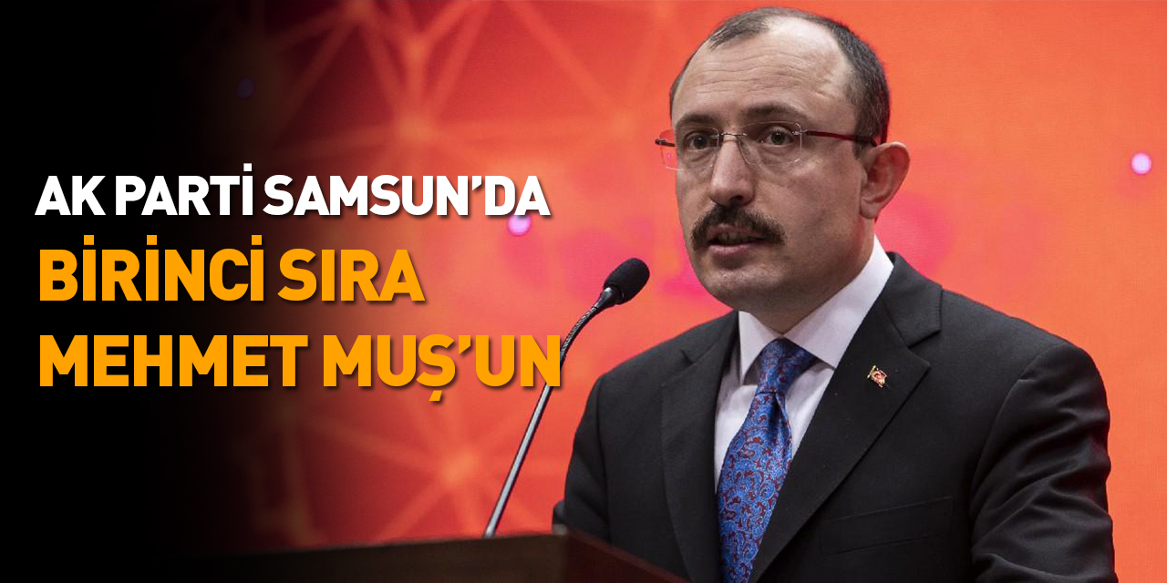AK Parti'de Samsun'da 1. sıra Mehmet Muş'un