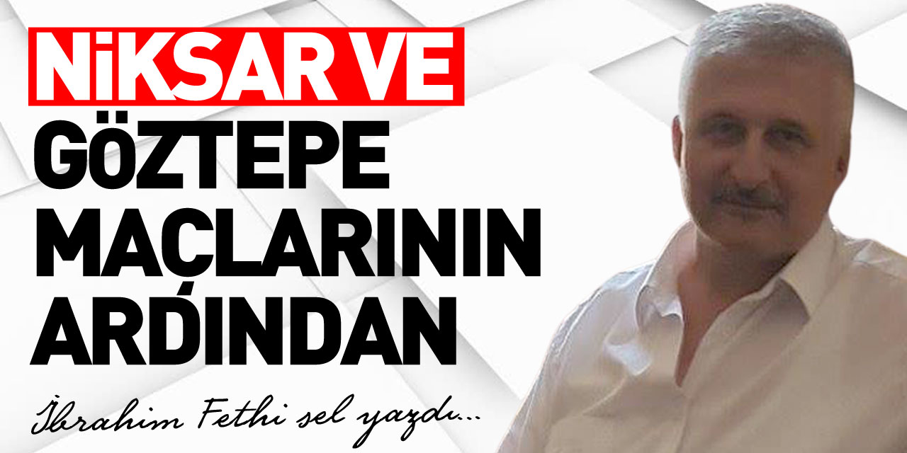 NİKSAR VE GÖZTEPE MAÇLARININ ARDINDAN