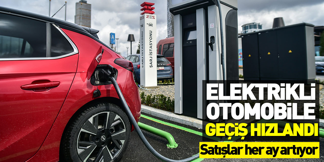 Türkiye'de elektrikli otomobile geçiş hızlandı, satışlar her ay artıyor