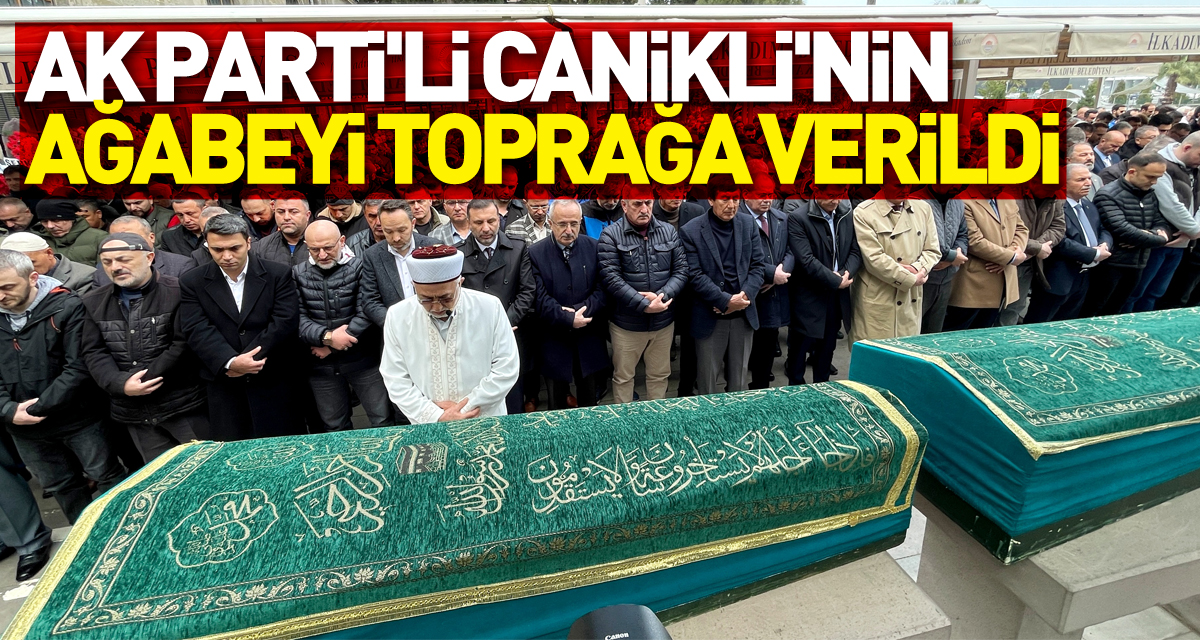 AK Parti'li Canikli'nin ağabeyi Samsun'da toprağa verildi