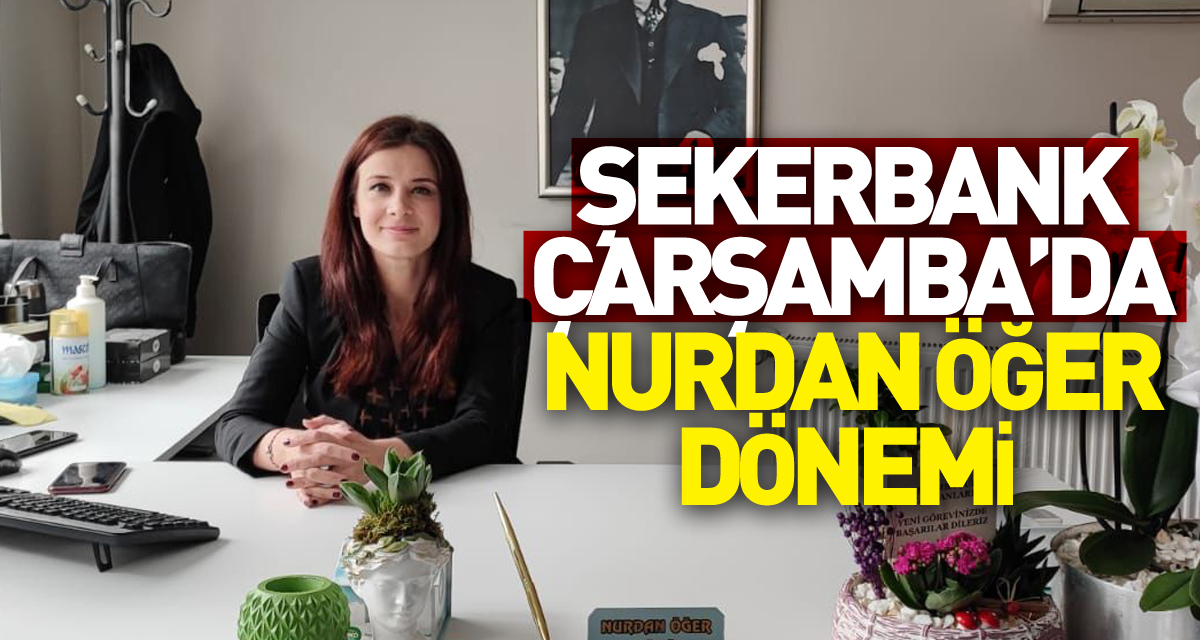 ŞEKERBANK ÇARŞAMBA’DA NURDAN ÖĞER DÖNEMİ