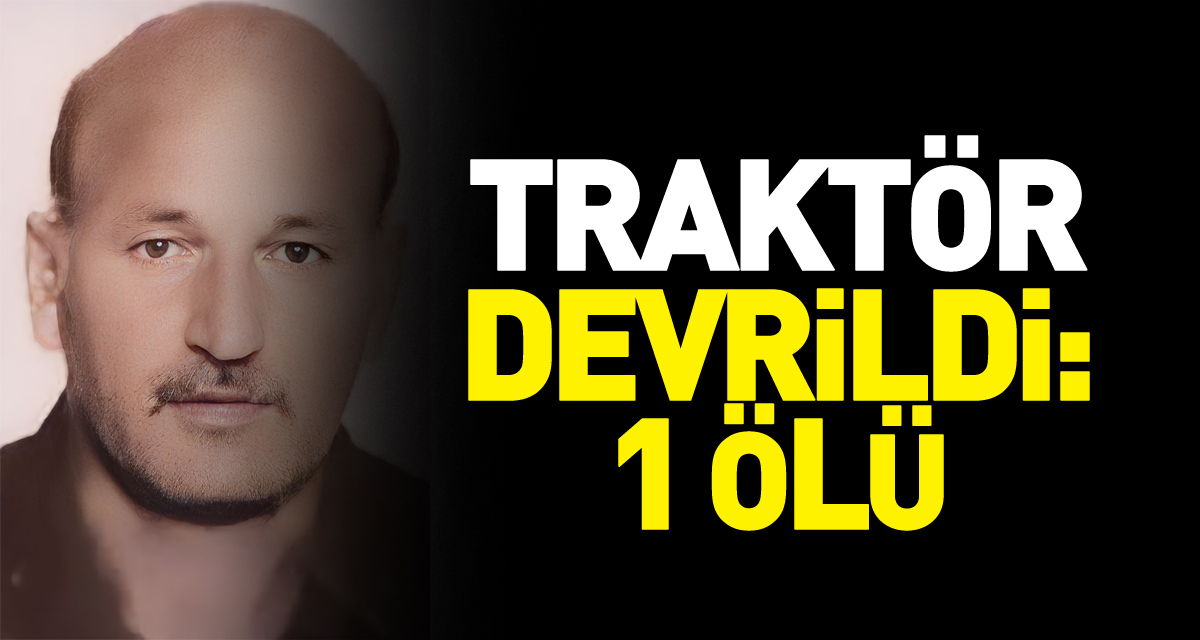 traktör devrildi: 1 ölü