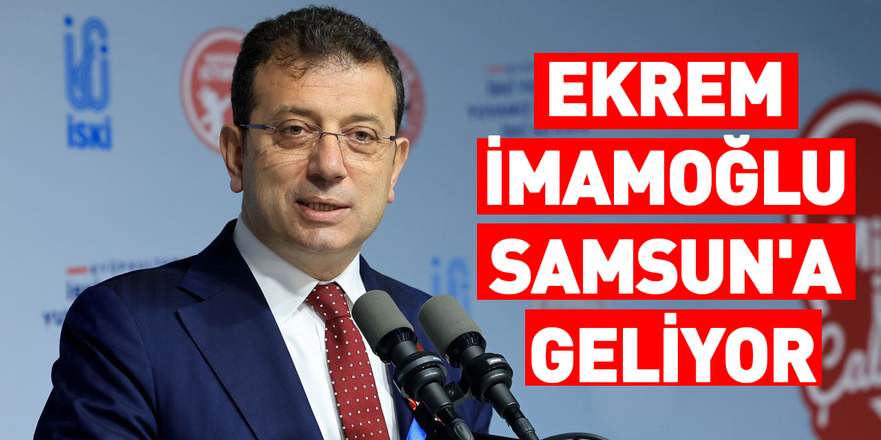 Ekrem İmamoğlu Samsun'a geliyor