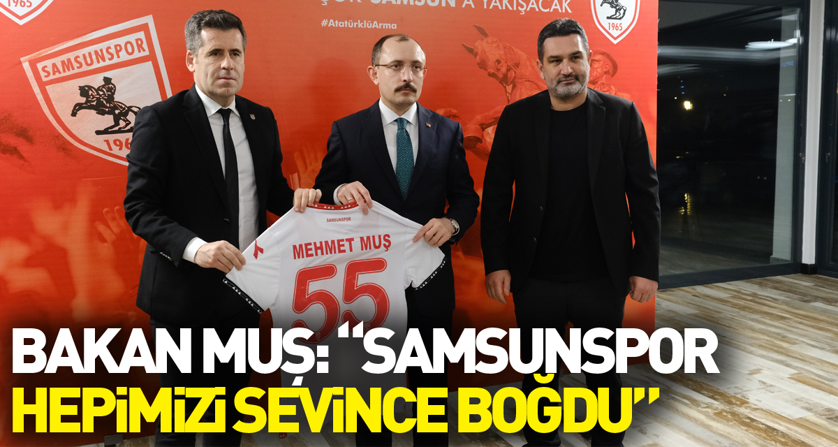 Bakan Muş: “Samsunspor hepimizi sevince boğdu”