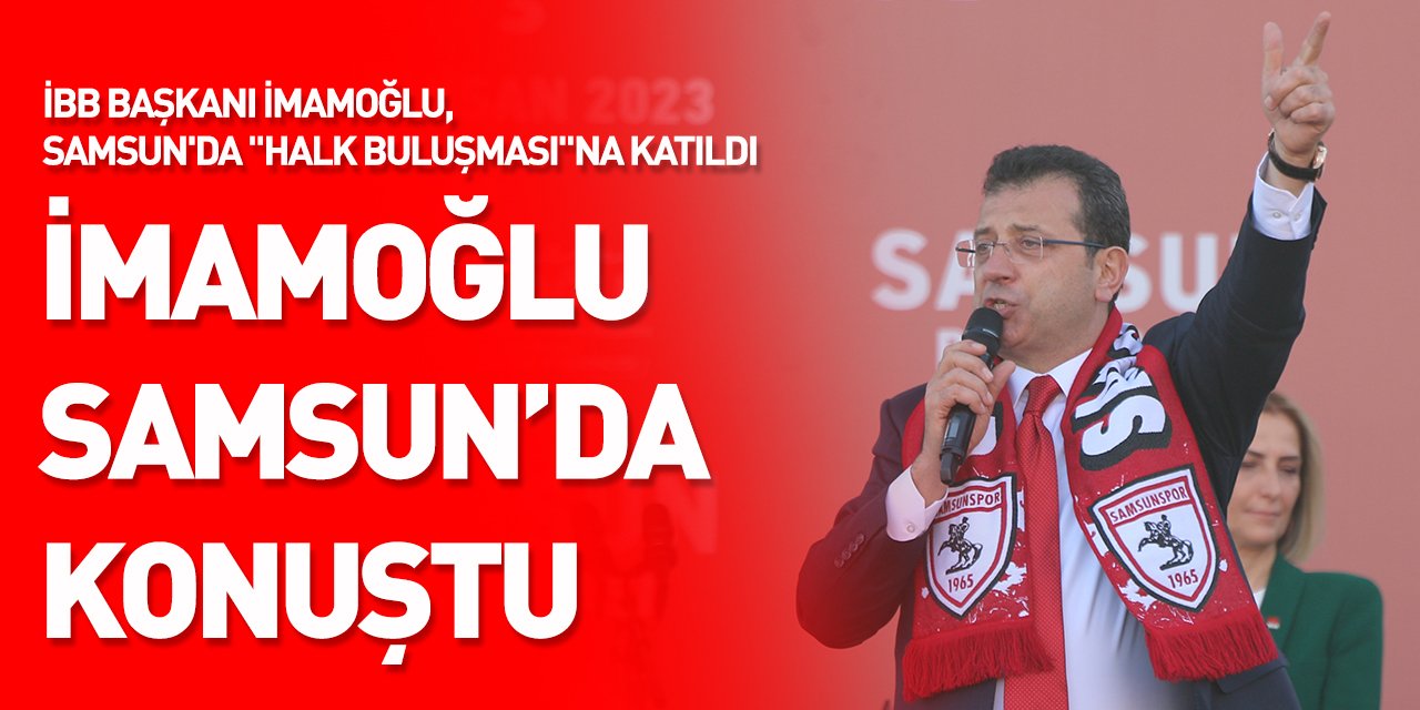 İBB Başkanı İmamoğlu, Samsun'da "Halk Buluşması"na katıldı