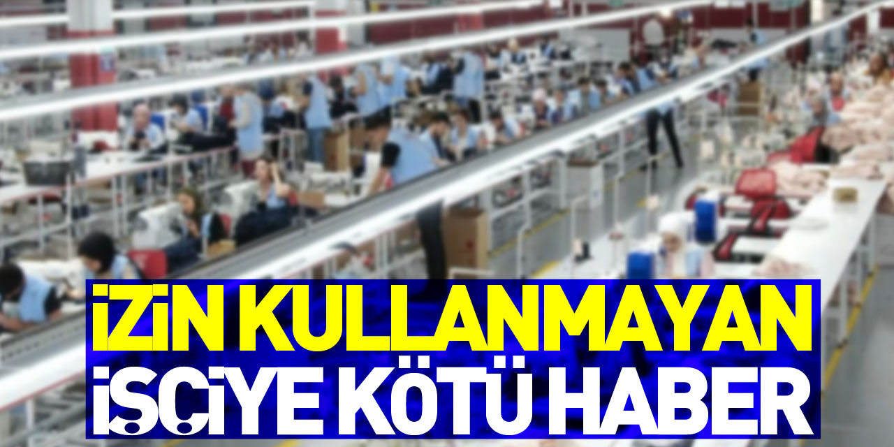 Yıllarca izin kullanmayan işçiye kötü haber