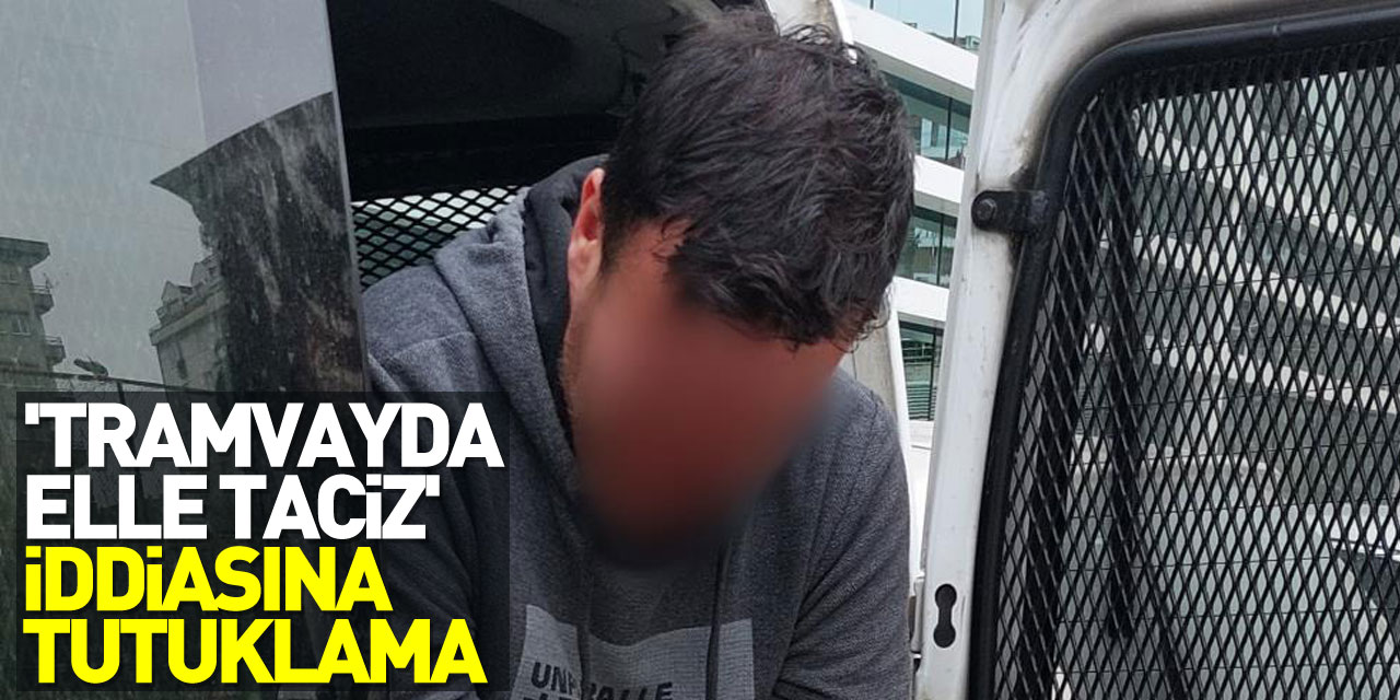 'Tramvayda elle taciz' iddiasına tutuklama