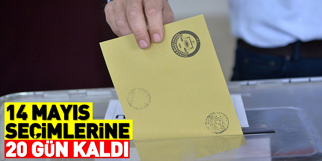 14 Mayıs seçimlerine 20 gün kaldı