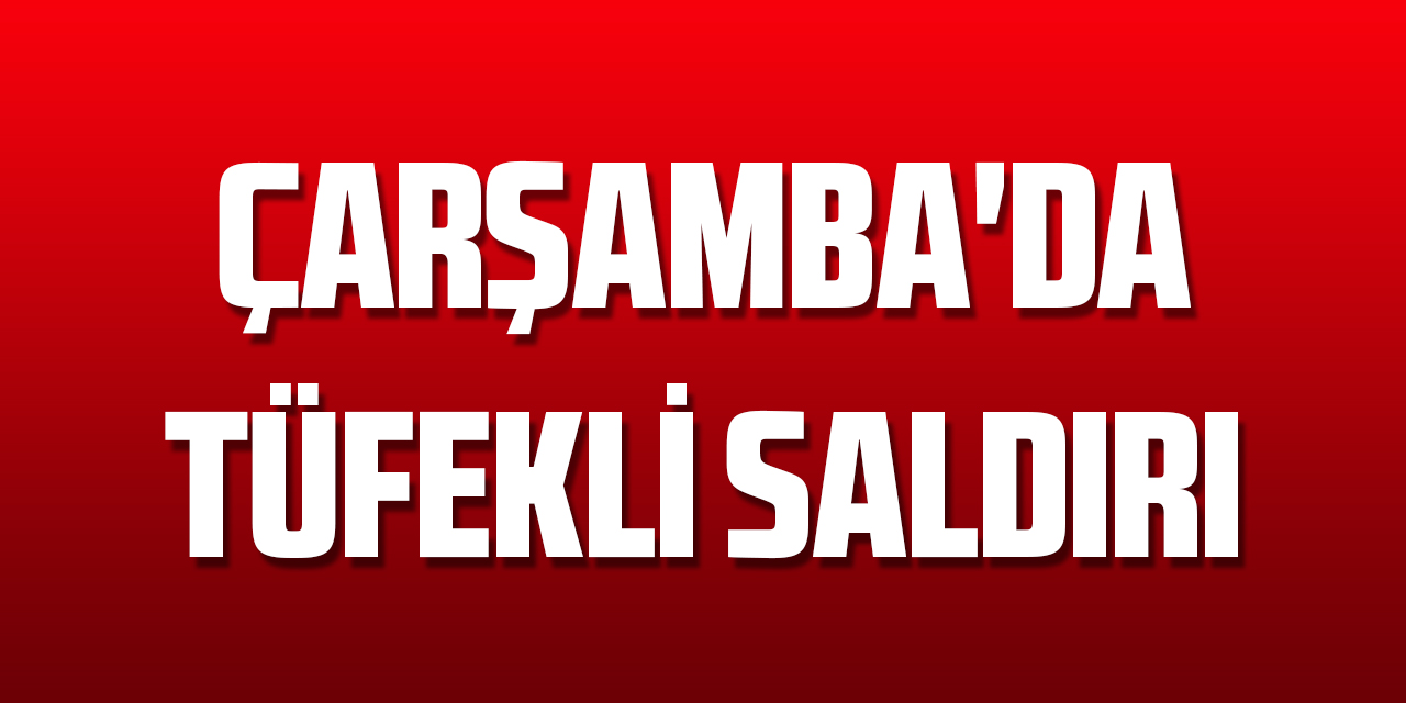 Çarşamba'da tüfekli saldırı