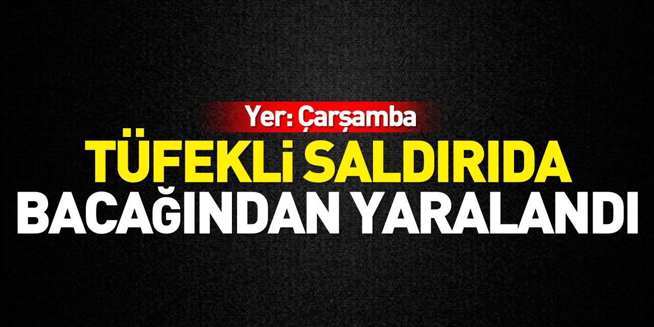 Tüfekli saldırıda bacağından yaralandı