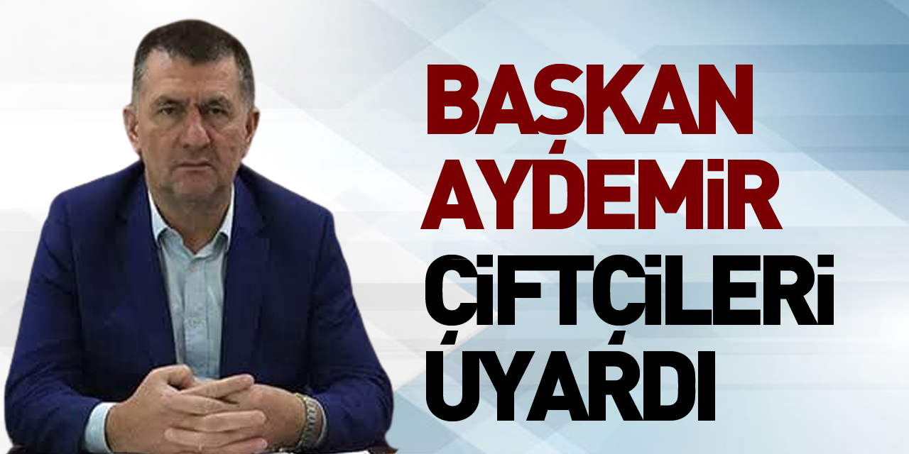 Başkan Aydemir Çiftçileri Uyardı