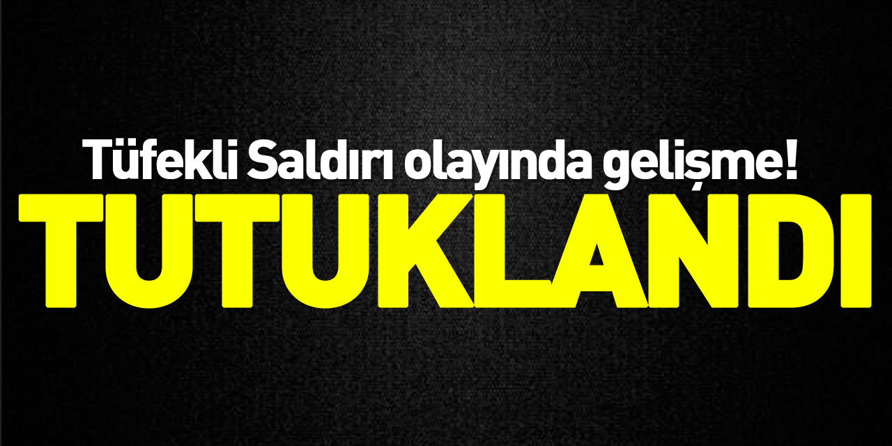 Tüfekli Saldırı olayında gelişme! TUTUKLANDI