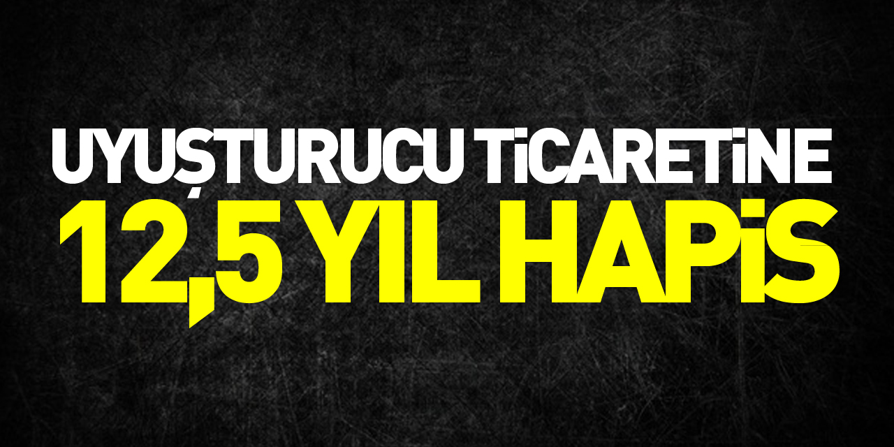 Uyuşturucu ticaretine 12,5 yıl hapis