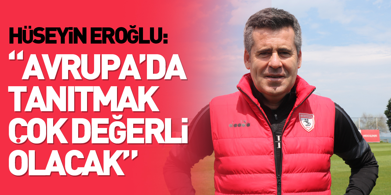 Hüseyin Eroğlu: “Samsunspor markasını Avrupa’da tanıtmak çok değerli olacak”