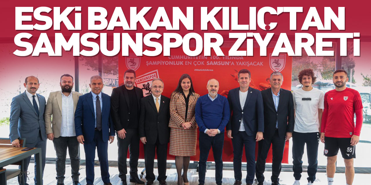 Eski Bakan Kılıç’tan Samsunspor ziyareti