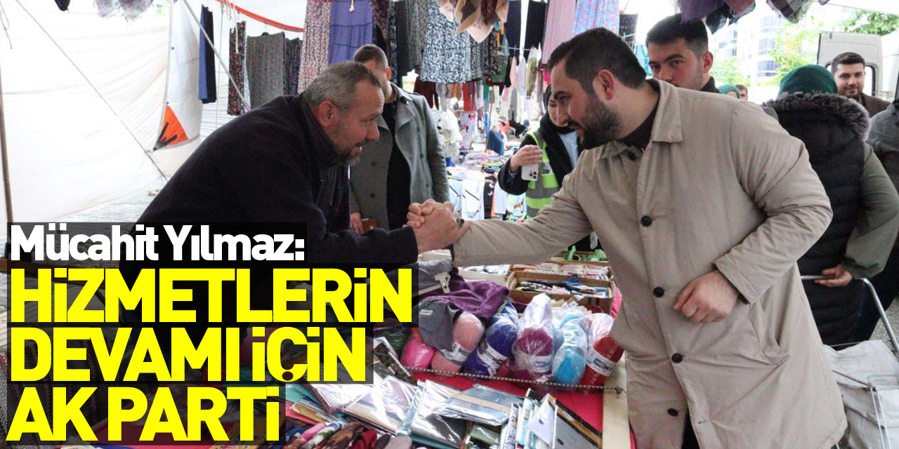 Mücahit Yılmaz: Hizmetlerin devamı için AK Parti