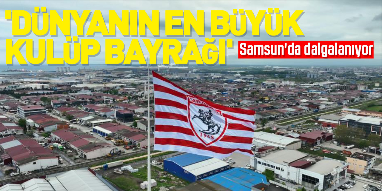 'Dünyanın en büyük kulüp bayrağı' Samsun'da dalgalanıyor