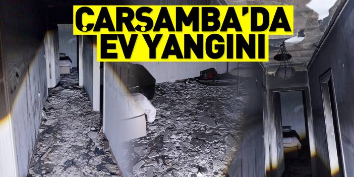 Çarşamba’da ev yangını